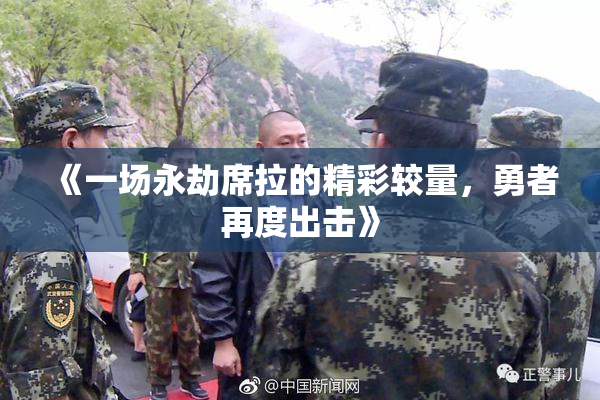 《一场永劫席拉的精彩较量，勇者再度出击》