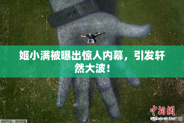 姬小满被曝出惊人内幕，引发轩然大波！