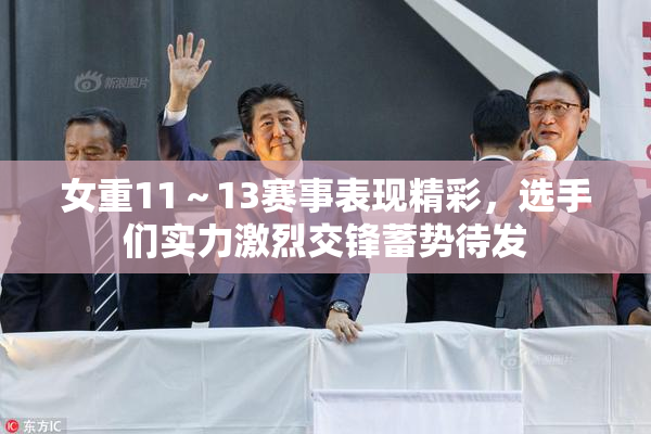 女重11～13赛事表现精彩，选手们实力激烈交锋蓄势待发