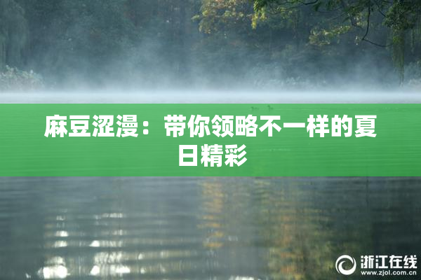 麻豆涩漫：带你领略不一样的夏日精彩