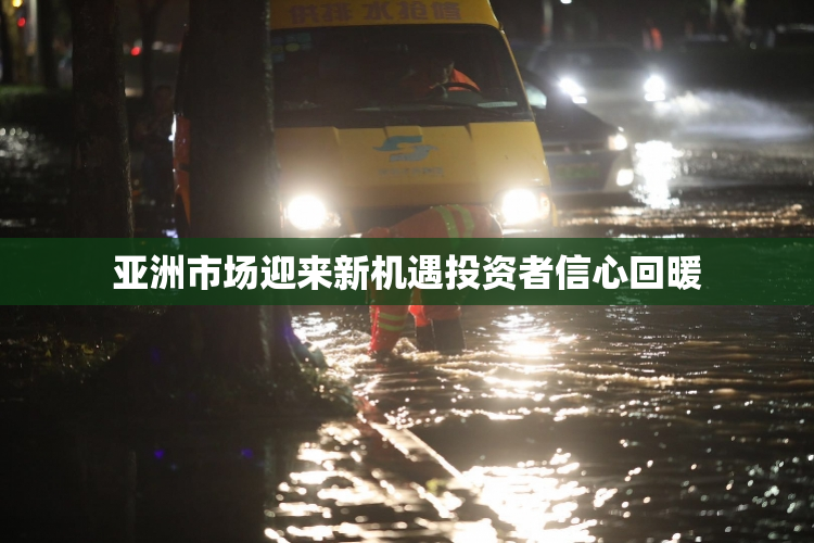 亚洲市场迎来新机遇投资者信心回暖