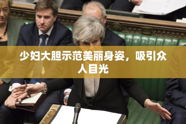 少妇大胆示范美丽身姿，吸引众人目光