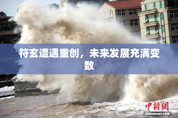 符玄遭遇重创，未来发展充满变数