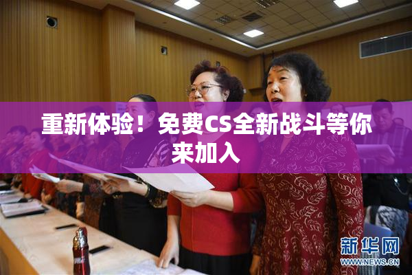 重新体验！免费CS全新战斗等你来加入