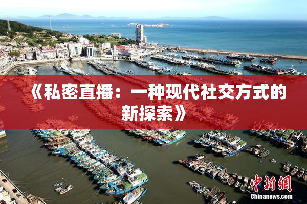 《私密直播：一种现代社交方式的新探索》