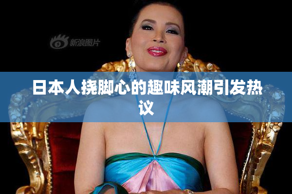 日本人挠脚心的趣味风潮引发热议