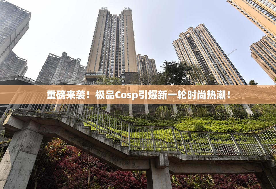 重磅来袭！极品Cosp引爆新一轮时尚热潮！