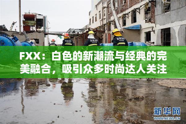 FXX：白色的新潮流与经典的完美融合，吸引众多时尚达人关注