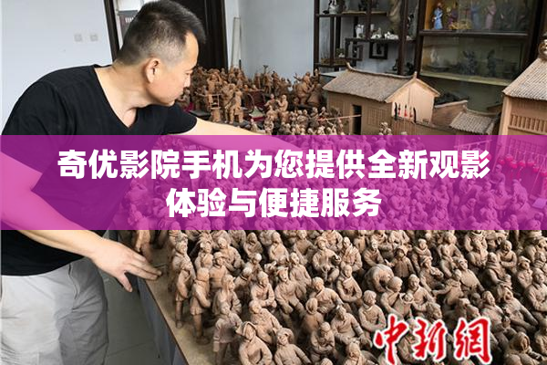奇优影院手机为您提供全新观影体验与便捷服务