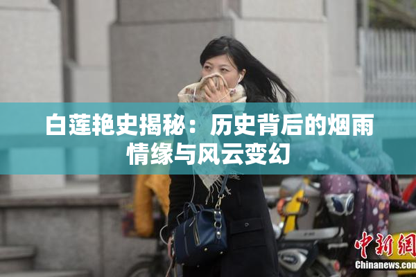 白莲艳史揭秘：历史背后的烟雨情缘与风云变幻