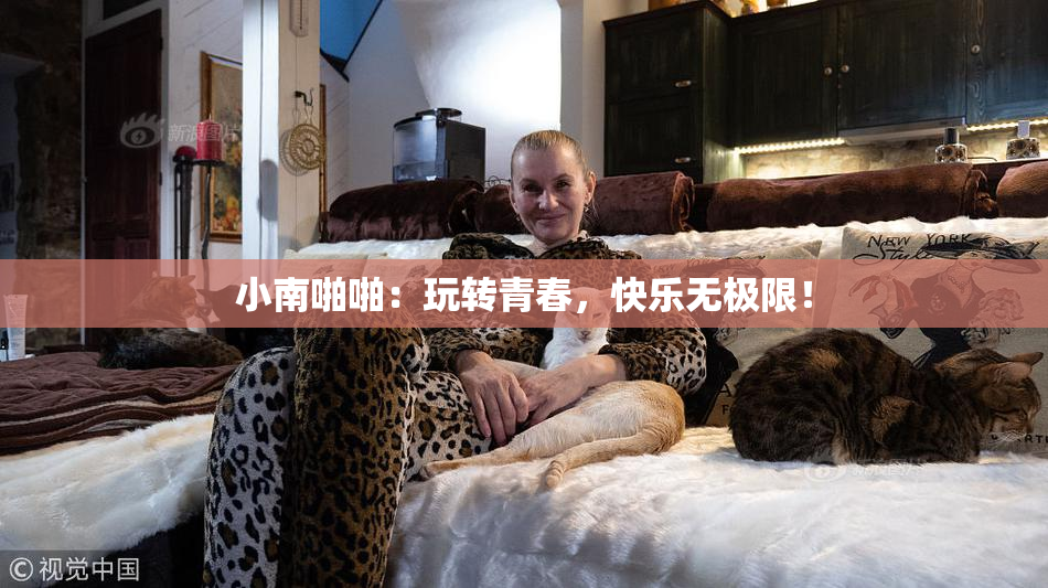 小南啪啪：玩转青春，快乐无极限！