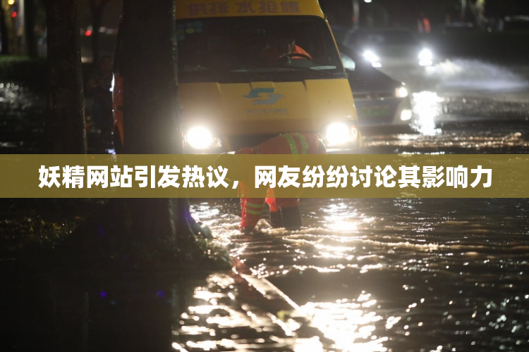 妖精网站引发热议，网友纷纷讨论其影响力