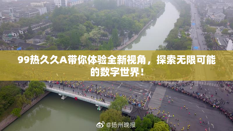 99热久久A带你体验全新视角，探索无限可能的数字世界！