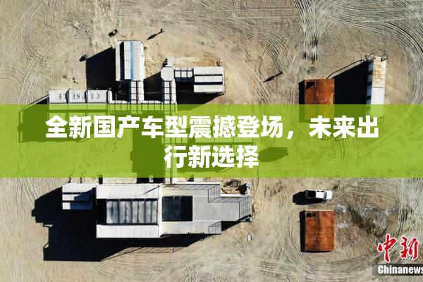 全新国产车型震撼登场，未来出行新选择