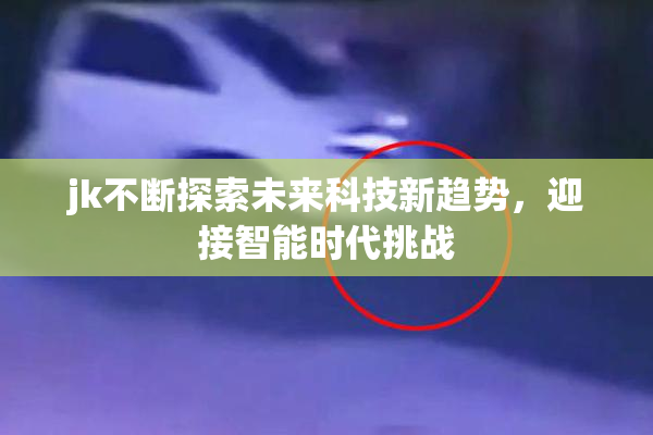 jk不断探索未来科技新趋势，迎接智能时代挑战
