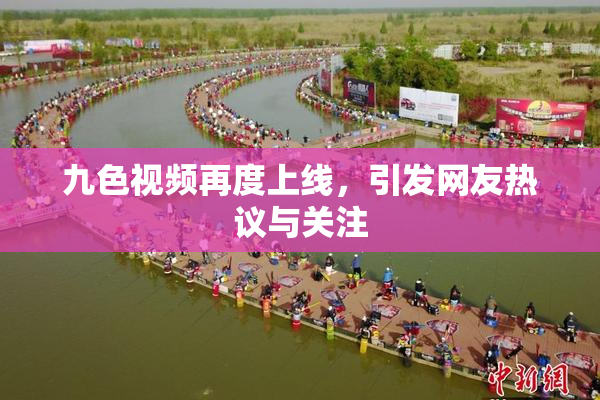 九色视频再度上线，引发网友热议与关注