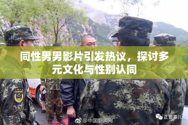 同性男男影片引发热议，探讨多元文化与性别认同