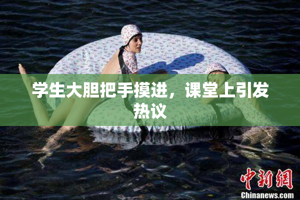 学生大胆把手摸进，课堂上引发热议