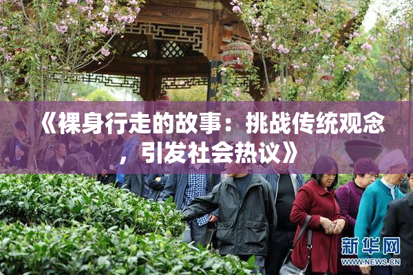 《裸身行走的故事：挑战传统观念，引发社会热议》
