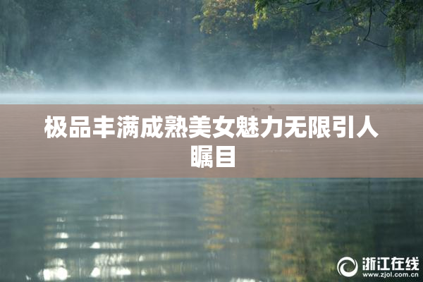 极品丰满成熟美女魅力无限引人瞩目