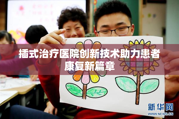 插式治疗医院创新技术助力患者康复新篇章