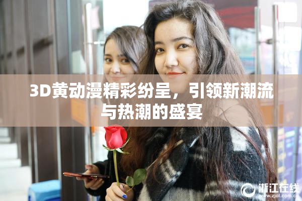 3D黄动漫精彩纷呈，引领新潮流与热潮的盛宴