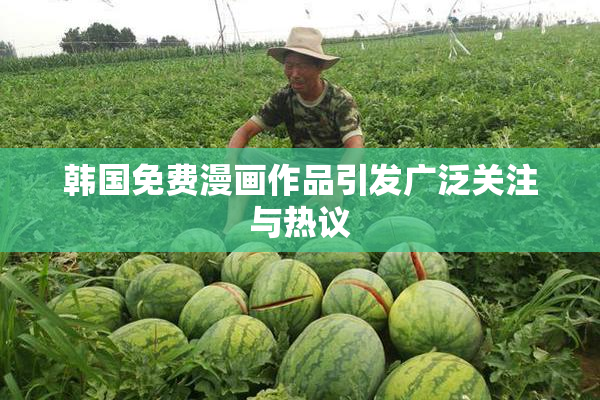 韩国免费漫画作品引发广泛关注与热议