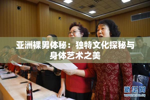 亚洲裸男体秘：独特文化探秘与身体艺术之美