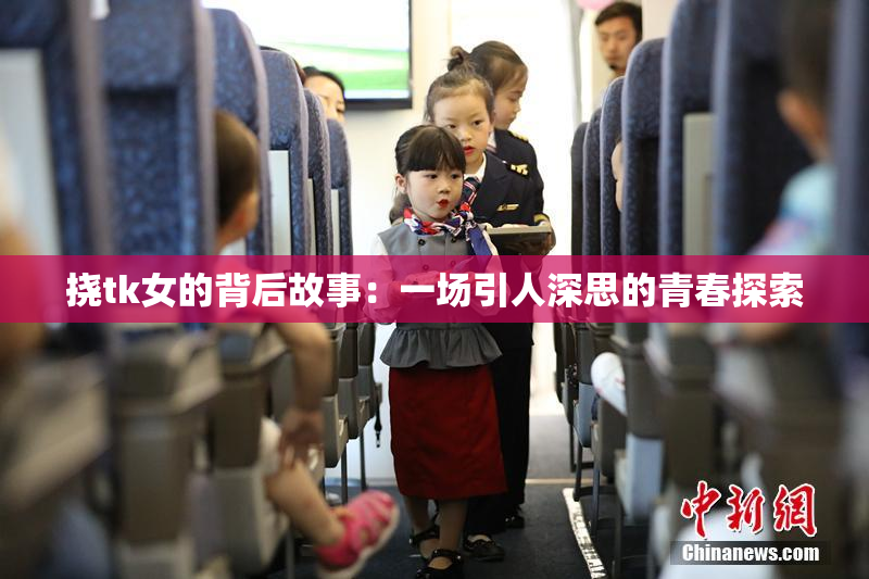 挠tk女的背后故事：一场引人深思的青春探索