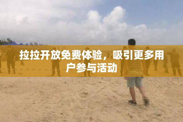 拉拉开放免费体验，吸引更多用户参与活动