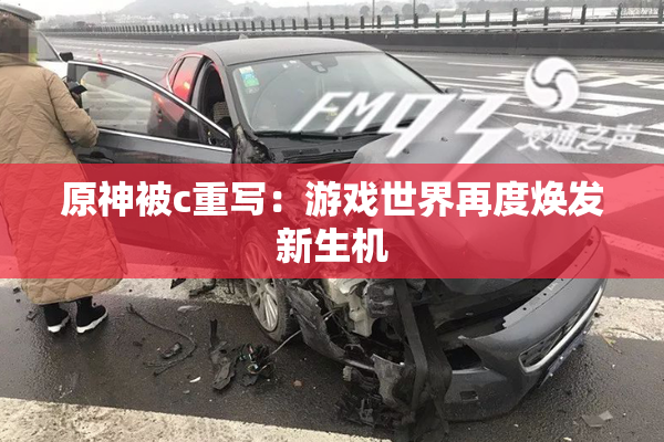 原神被c重写：游戏世界再度焕发新生机