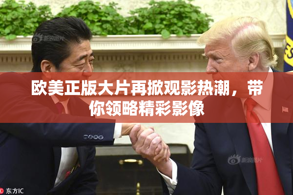 欧美正版大片再掀观影热潮，带你领略精彩影像