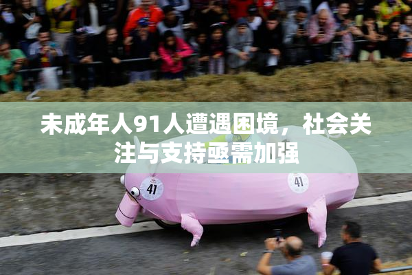 未成年人91人遭遇困境，社会关注与支持亟需加强