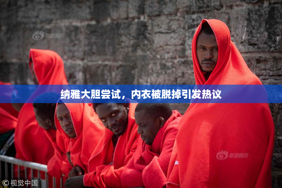 纳雅大胆尝试，内衣被脱掉引发热议