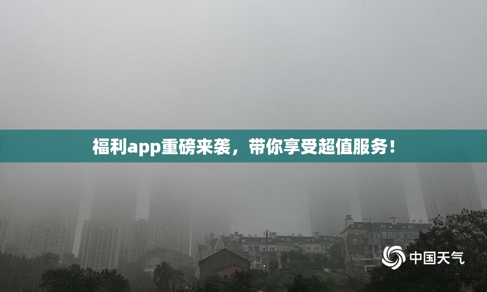 福利app重磅来袭，带你享受超值服务！