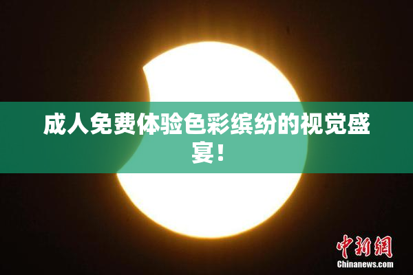 成人免费体验色彩缤纷的视觉盛宴！