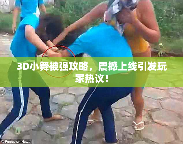 3D小舞被强攻略，震撼上线引发玩家热议！