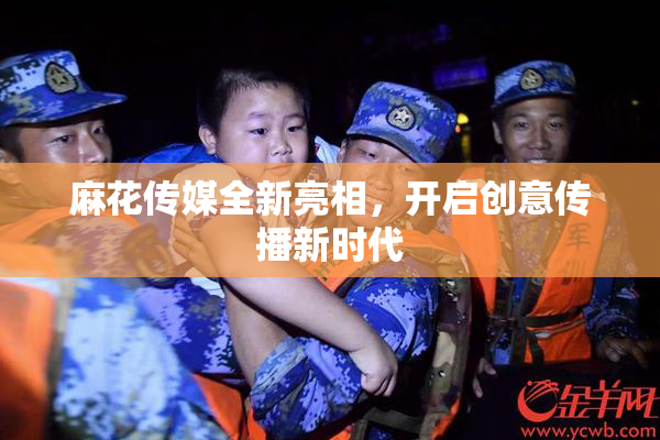 麻花传媒全新亮相，开启创意传播新时代