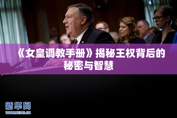 《女皇调教手册》揭秘王权背后的秘密与智慧