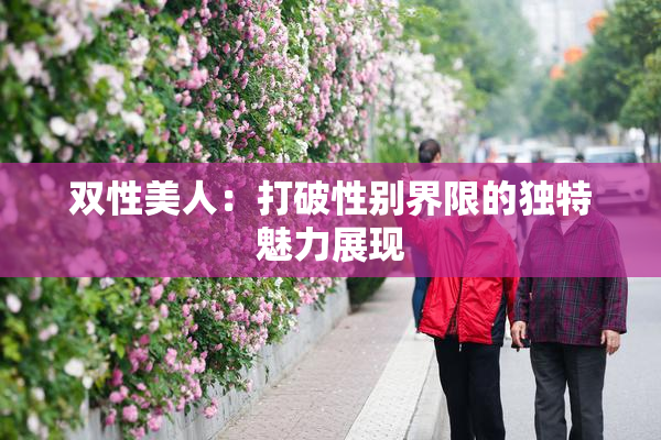 双性美人：打破性别界限的独特魅力展现