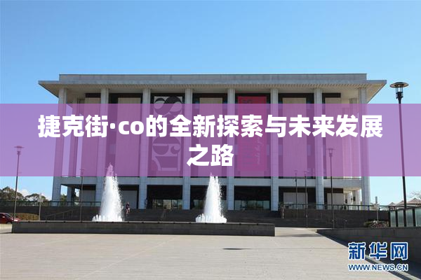捷克街·co的全新探索与未来发展之路