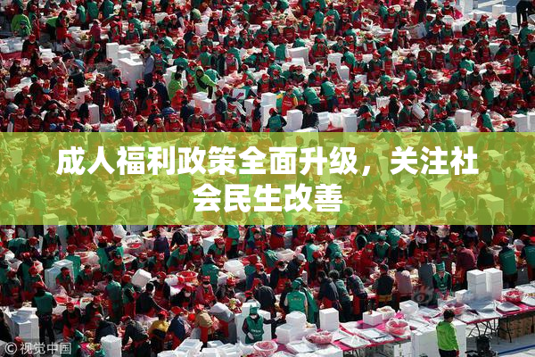 成人福利政策全面升级，关注社会民生改善