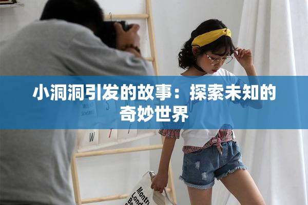 小洞洞引发的故事：探索未知的奇妙世界