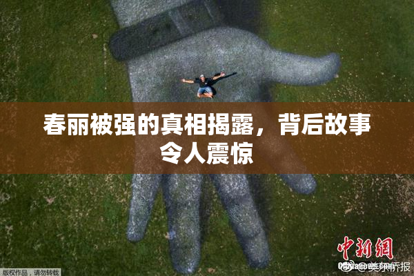 春丽被强的真相揭露，背后故事令人震惊