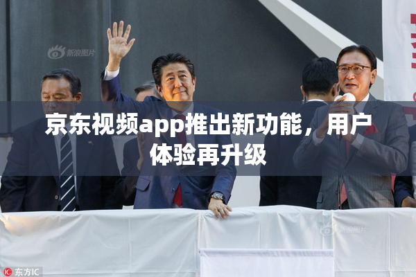 京东视频app推出新功能，用户体验再升级