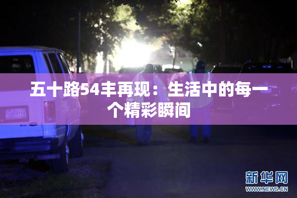 五十路54丰再现：生活中的每一个精彩瞬间