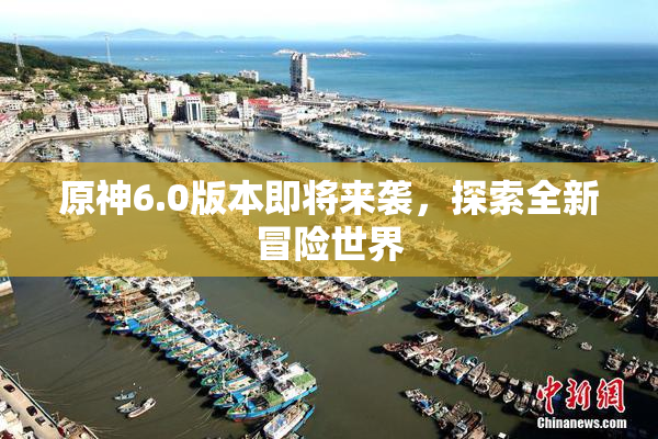 原神6.0版本即将来袭，探索全新冒险世界