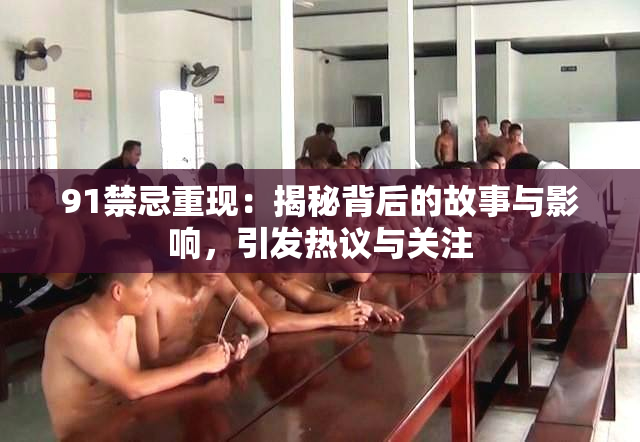 91禁忌重现：揭秘背后的故事与影响，引发热议与关注
