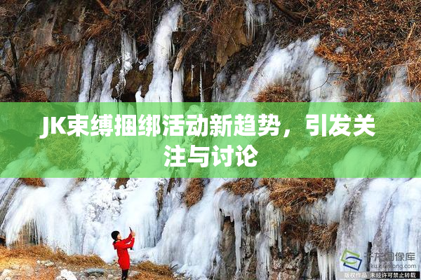 JK束缚捆绑活动新趋势，引发关注与讨论