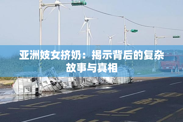 亚洲妓女挤奶：揭示背后的复杂故事与真相